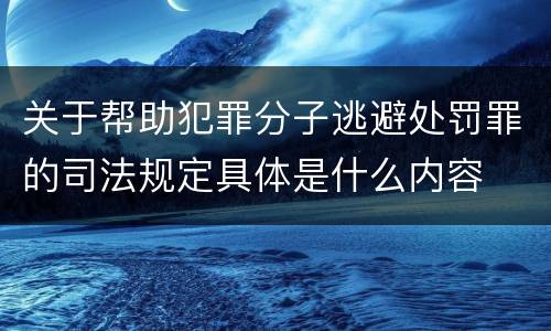 关于帮助犯罪分子逃避处罚罪的司法规定具体是什么内容