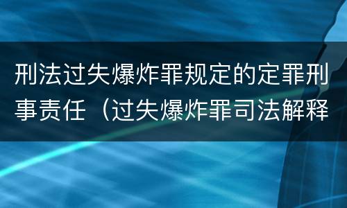 刑法过失爆炸罪规定的定罪刑事责任（过失爆炸罪司法解释）