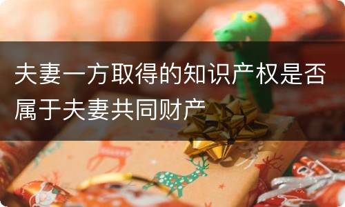 夫妻一方取得的知识产权是否属于夫妻共同财产