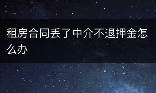 租房合同丢了中介不退押金怎么办
