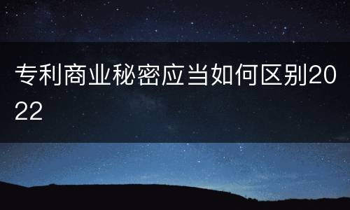 专利商业秘密应当如何区别2022