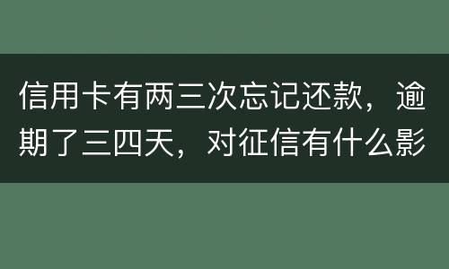 信用卡有两三次忘记还款，逾期了三四天，对征信有什么影响吗