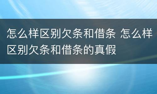 怎么样区别欠条和借条 怎么样区别欠条和借条的真假
