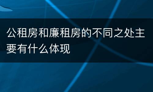 公租房和廉租房的不同之处主要有什么体现