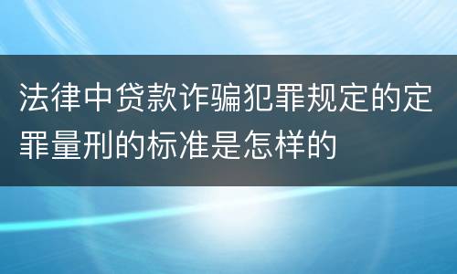 法律中贷款诈骗犯罪规定的定罪量刑的标准是怎样的