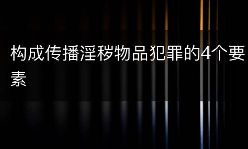 构成传播淫秽物品犯罪的4个要素