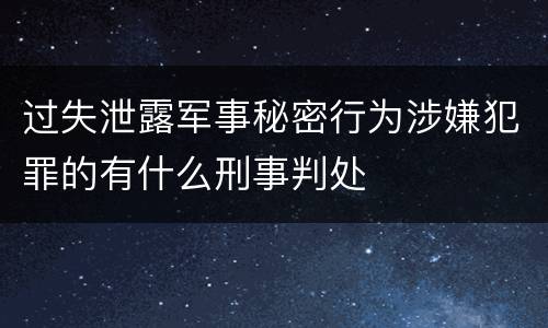 过失泄露军事秘密行为涉嫌犯罪的有什么刑事判处