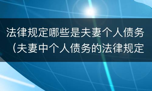 法律规定哪些是夫妻个人债务（夫妻中个人债务的法律规定）