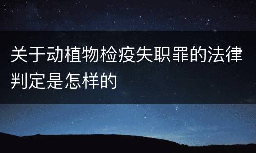 关于动植物检疫失职罪的法律判定是怎样的