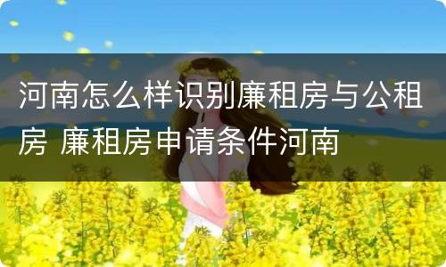 河南怎么样识别廉租房与公租房 廉租房申请条件河南