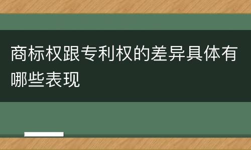 商标权跟专利权的差异具体有哪些表现