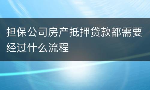 担保公司房产抵押贷款都需要经过什么流程