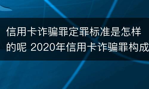 信用卡诈骗罪定罪标准是怎样的呢 2020年信用卡诈骗罪构成要件
