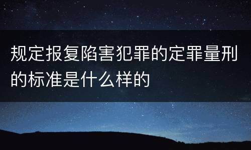 规定报复陷害犯罪的定罪量刑的标准是什么样的