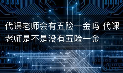 代课老师会有五险一金吗 代课老师是不是没有五险一金