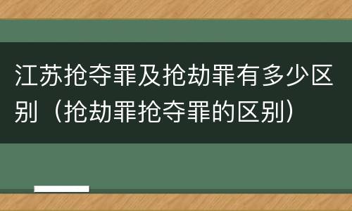 江苏抢夺罪及抢劫罪有多少区别（抢劫罪抢夺罪的区别）
