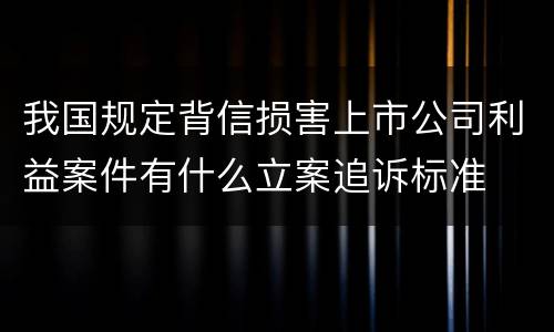 我国规定背信损害上市公司利益案件有什么立案追诉标准