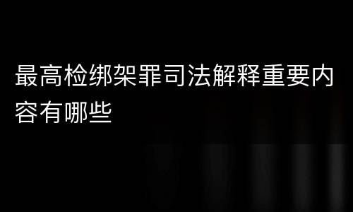 最高检绑架罪司法解释重要内容有哪些