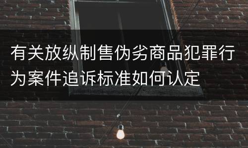 有关放纵制售伪劣商品犯罪行为案件追诉标准如何认定