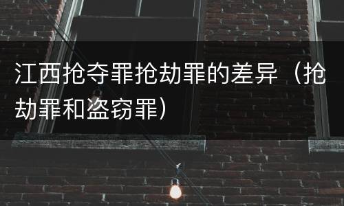 江西抢夺罪抢劫罪的差异（抢劫罪和盗窃罪）