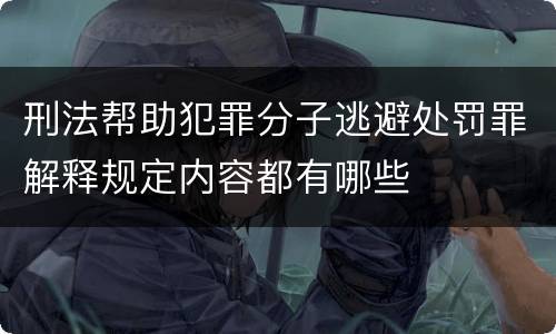 刑法帮助犯罪分子逃避处罚罪解释规定内容都有哪些