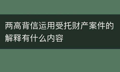 两高背信运用受托财产案件的解释有什么内容