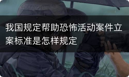 我国规定帮助恐怖活动案件立案标准是怎样规定