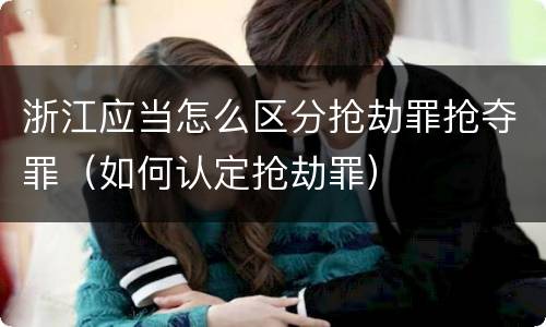 浙江应当怎么区分抢劫罪抢夺罪（如何认定抢劫罪）