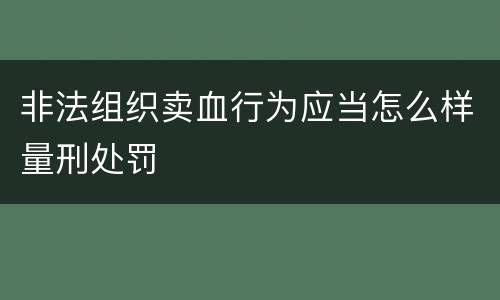 非法组织卖血行为应当怎么样量刑处罚