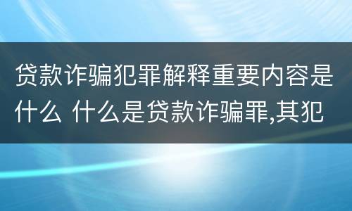 贷款诈骗犯罪解释重要内容是什么 什么是贷款诈骗罪,其犯罪构成是什么