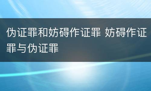 伪证罪和妨碍作证罪 妨碍作证罪与伪证罪