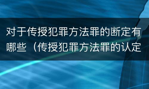 对于传授犯罪方法罪的断定有哪些（传授犯罪方法罪的认定）