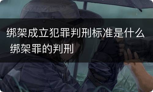 绑架成立犯罪判刑标准是什么 绑架罪的判刑