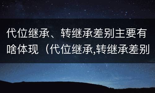 代位继承、转继承差别主要有啥体现（代位继承,转继承差别主要有啥体现）
