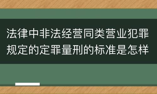 法律中非法经营同类营业犯罪规定的定罪量刑的标准是怎样的