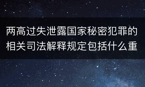 两高过失泄露国家秘密犯罪的相关司法解释规定包括什么重要内容