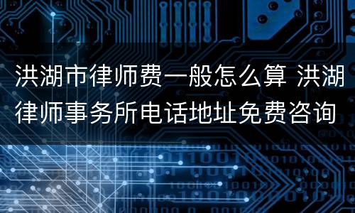 洪湖市律师费一般怎么算 洪湖律师事务所电话地址免费咨询