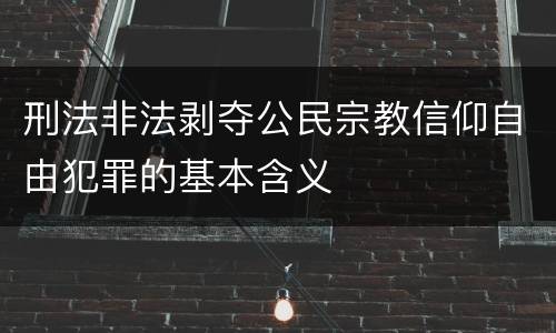 刑法非法剥夺公民宗教信仰自由犯罪的基本含义