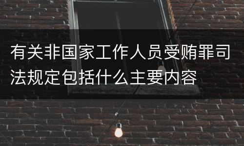 有关非国家工作人员受贿罪司法规定包括什么主要内容