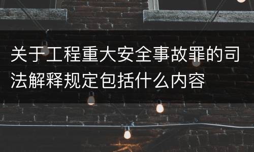 关于工程重大安全事故罪的司法解释规定包括什么内容