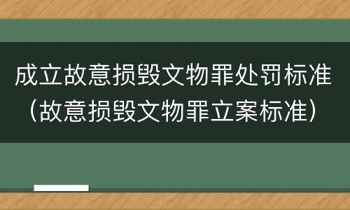 成立故意损毁文物罪处罚标准（故意损毁文物罪立案标准）