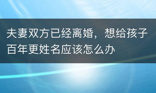 夫妻双方已经离婚，想给孩子百年更姓名应该怎么办