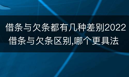 借条与欠条都有几种差别2022 借条与欠条区别,哪个更具法律