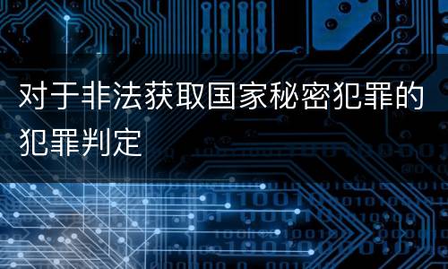 对于非法获取国家秘密犯罪的犯罪判定