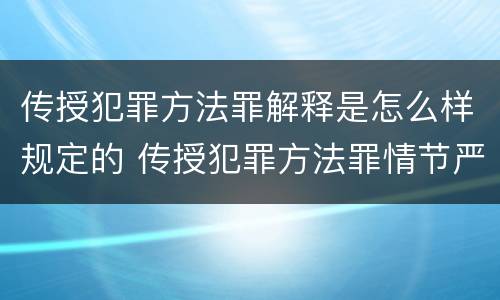 传授犯罪方法罪解释是怎么样规定的 传授犯罪方法罪情节严重的解释有吗