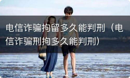 电信诈骗拘留多久能判刑（电信诈骗刑拘多久能判刑）