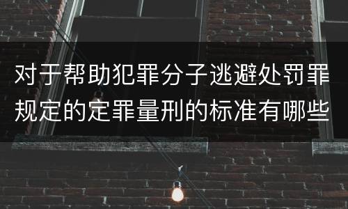 对于帮助犯罪分子逃避处罚罪规定的定罪量刑的标准有哪些