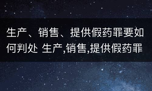 生产、销售、提供假药罪要如何判处 生产,销售,提供假药罪要如何判处