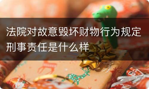 法院对故意毁坏财物行为规定刑事责任是什么样