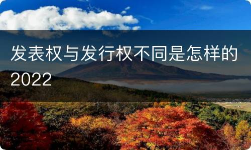 发表权与发行权不同是怎样的2022